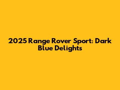 2025 Range Rover Sport: Dark Blue Delights