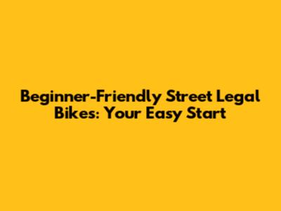 Beginner-Friendly Street Legal Bikes: Your Easy Start