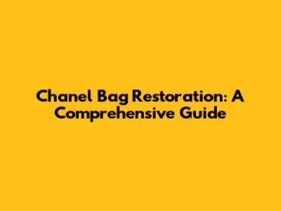 Chanel Bag Restoration: A Comprehensive Guide