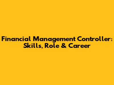 Financial Management Controller: Skills, Role & Career