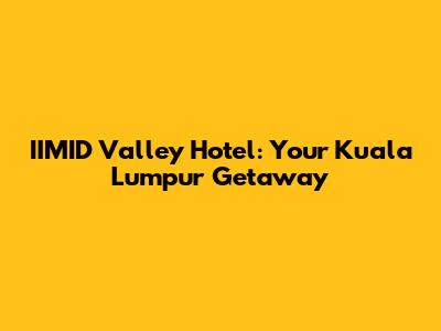 IIMID Valley Hotel: Your Kuala Lumpur Getaway