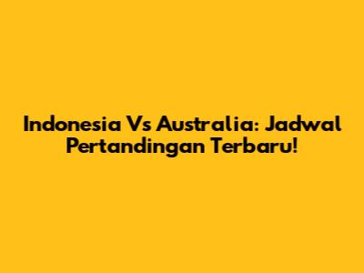 Indonesia Vs Australia: Jadwal Pertandingan Terbaru!