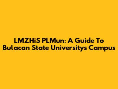 LMZHiS PLMun: A Guide To Bulacan State University's Campus