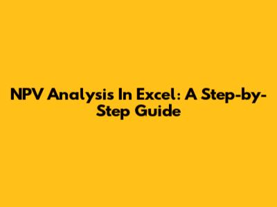 NPV Analysis In Excel: A Step-by-Step Guide