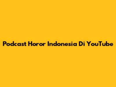 Podcast Horor Indonesia Di YouTube
