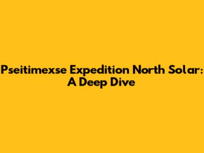Pseitimexse Expedition North Solar: A Deep Dive