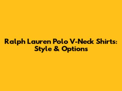 Ralph Lauren Polo V-Neck Shirts: Style & Options
