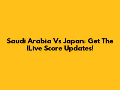 Saudi Arabia Vs Japan: Get The ILive Score Updates!