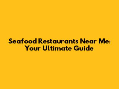 Seafood Restaurants Near Me: Your Ultimate Guide