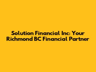 Solution Financial Inc: Your Richmond BC Financial Partner