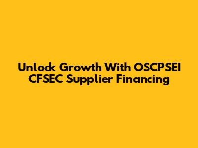 Unlock Growth With OSCPSEI CFSEC Supplier Financing
