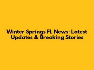 Winter Springs FL News: Latest Updates & Breaking Stories